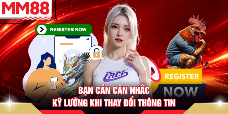Bạn cần cân nhắc kỹ lưỡng khi thay đổi thông tin